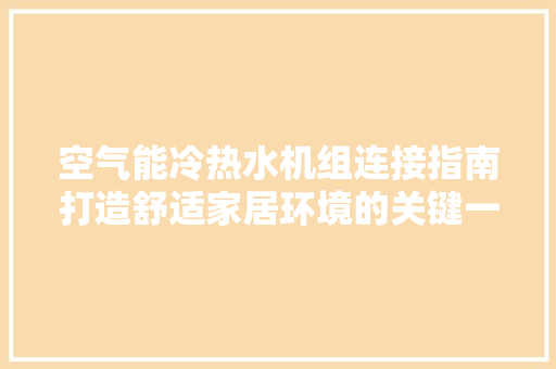 空气能冷热水机组连接指南打造舒适家居环境的关键一步 汽车维修