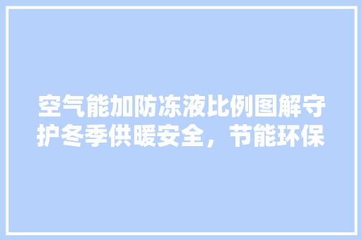空气能加防冻液比例图解守护冬季供暖安全，节能环保的智慧选择