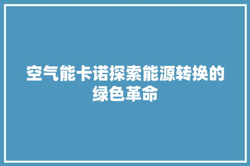 空气能卡诺探索能源转换的绿色革命