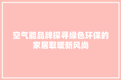 空气能品牌探寻绿色环保的家居取暖新风尚
