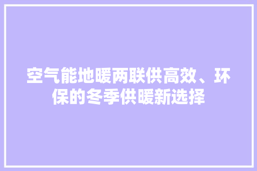 空气能地暖两联供高效、环保的冬季供暖新选择