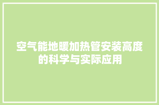 空气能地暖加热管安装高度的科学与实际应用
