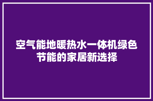 空气能地暖热水一体机绿色节能的家居新选择