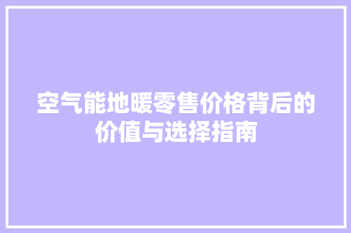 空气能地暖零售价格背后的价值与选择指南