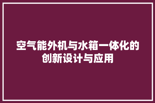 空气能外机与水箱一体化的创新设计与应用