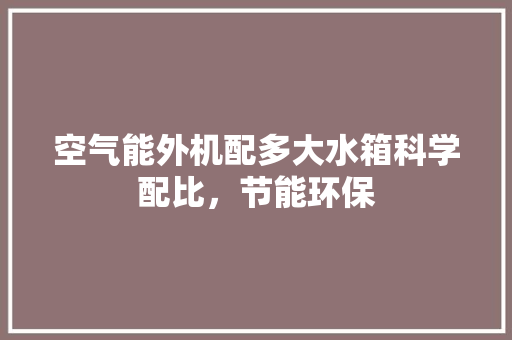 空气能外机配多大水箱科学配比，节能环保