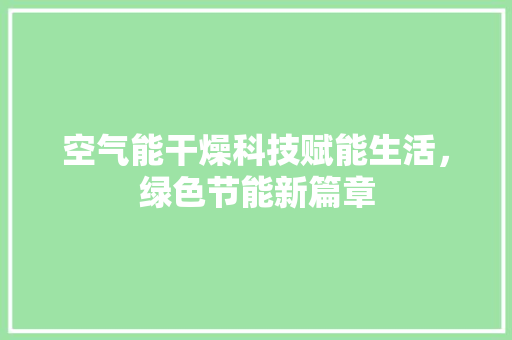 空气能干燥科技赋能生活，绿色节能新篇章