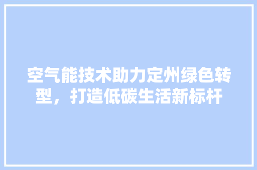 空气能技术助力定州绿色转型，打造低碳生活新标杆