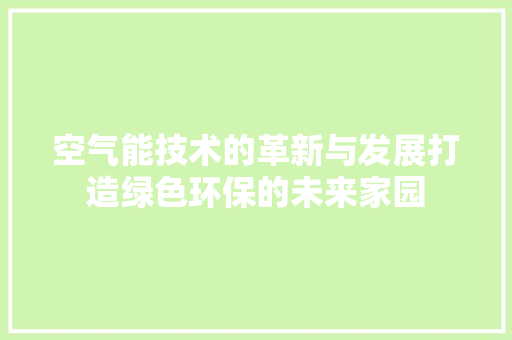 空气能技术的革新与发展打造绿色环保的未来家园