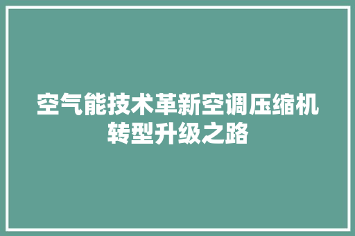 空气能技术革新空调压缩机转型升级之路