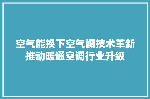 空气能换下空气阀技术革新推动暖通空调行业升级