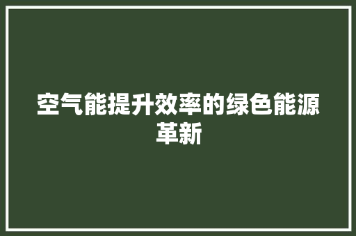 空气能提升效率的绿色能源革新