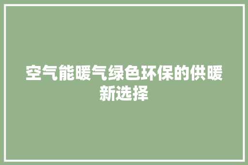 空气能暖气绿色环保的供暖新选择