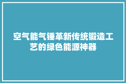 空气能气锤革新传统锻造工艺的绿色能源神器 墙体维修