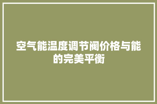 空气能温度调节阀价格与能的完美平衡