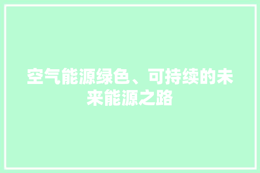 空气能源绿色、可持续的未来能源之路