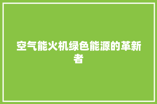 空气能火机绿色能源的革新者