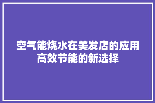 空气能烧水在美发店的应用高效节能的新选择