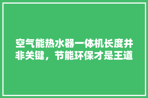 空气能热水器一体机长度并非关键，节能环保才是王道
