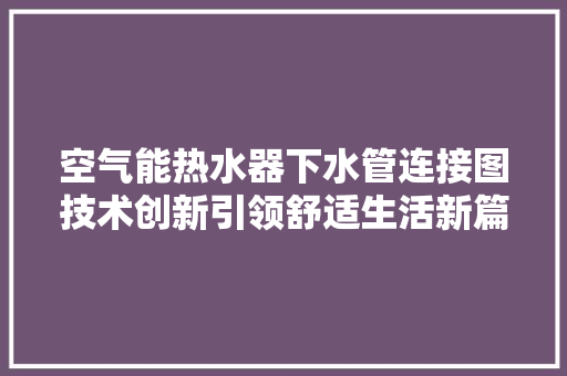 空气能热水器下水管连接图技术创新引领舒适生活新篇章
