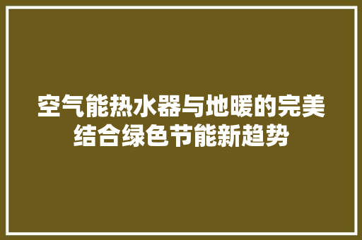 空气能热水器与地暖的完美结合绿色节能新趋势