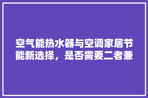 空气能热水器与空调家居节能新选择，是否需要二者兼得