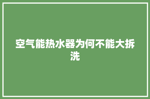 空气能热水器为何不能大拆洗