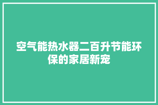 空气能热水器二百升节能环保的家居新宠