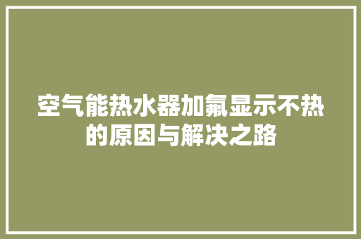 空气能热水器加氟显示不热的原因与解决之路
