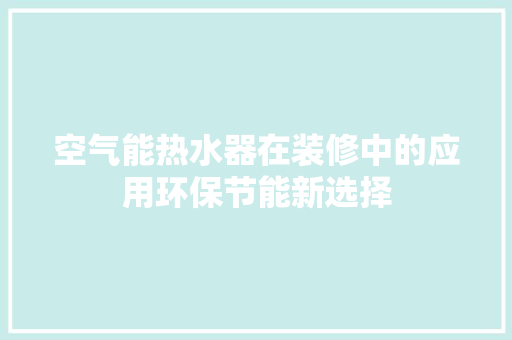 空气能热水器在装修中的应用环保节能新选择