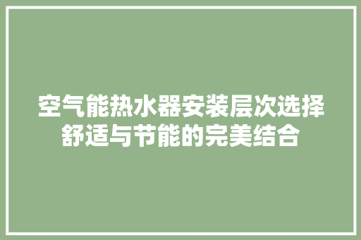 空气能热水器安装层次选择舒适与节能的完美结合