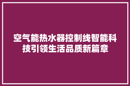 空气能热水器控制线智能科技引领生活品质新篇章
