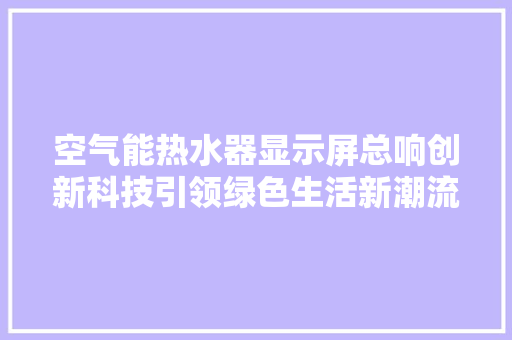 空气能热水器显示屏总响创新科技引领绿色生活新潮流