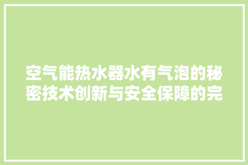 空气能热水器水有气泡的秘密技术创新与安全保障的完美融合