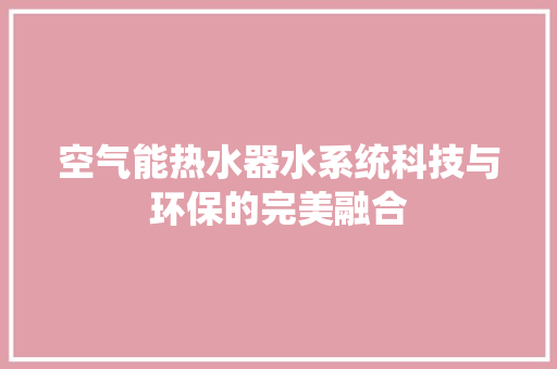 空气能热水器水系统科技与环保的完美融合 汽车维修