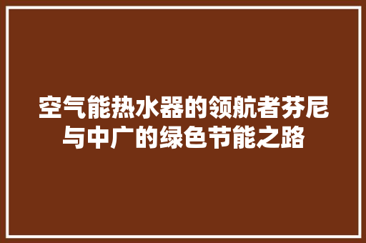 空气能热水器的领航者芬尼与中广的绿色节能之路