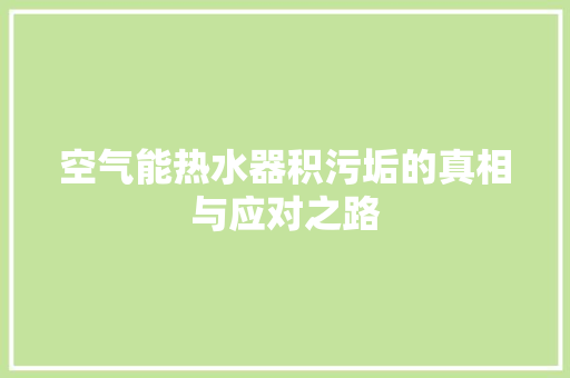 空气能热水器积污垢的真相与应对之路