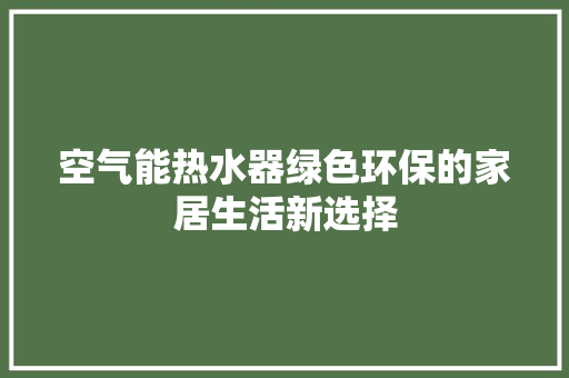 空气能热水器绿色环保的家居生活新选择