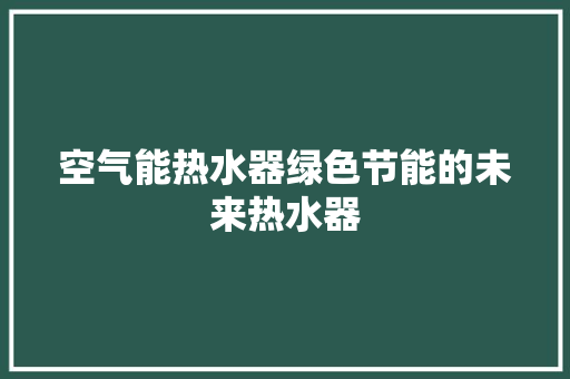 空气能热水器绿色节能的未来热水器