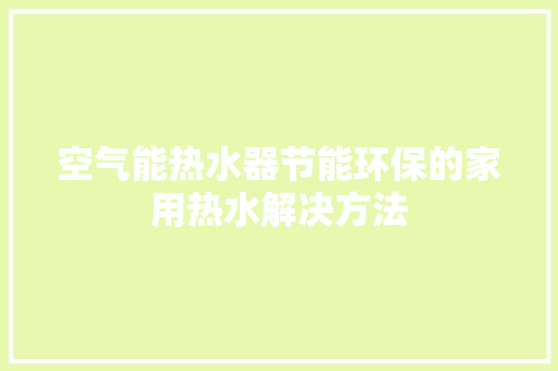空气能热水器节能环保的家用热水解决方法