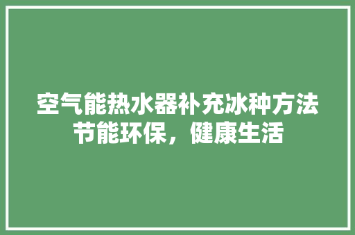 空气能热水器补充冰种方法节能环保，健康生活