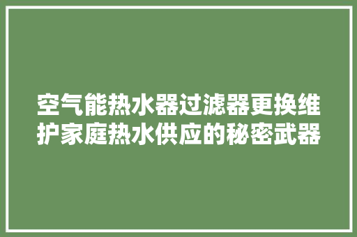 空气能热水器过滤器更换维护家庭热水供应的秘密武器