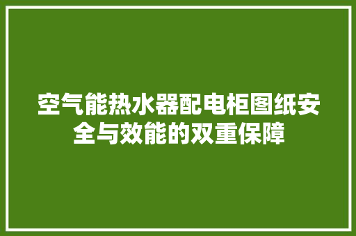 空气能热水器配电柜图纸安全与效能的双重保障