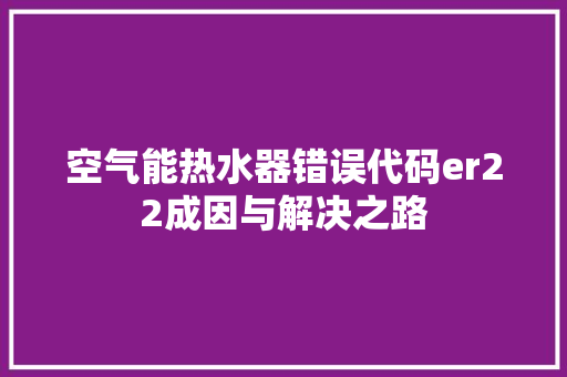 空气能热水器错误代码er22成因与解决之路