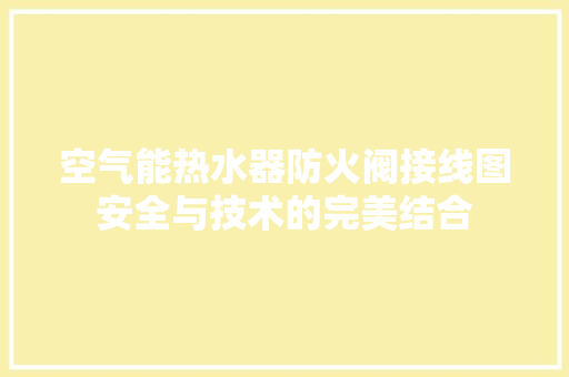 空气能热水器防火阀接线图安全与技术的完美结合