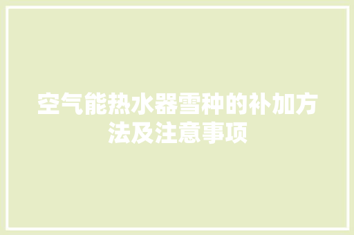 空气能热水器雪种的补加方法及注意事项