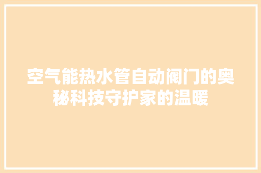 空气能热水管自动阀门的奥秘科技守护家的温暖