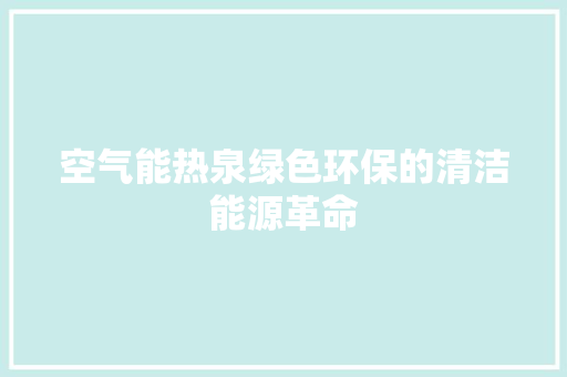 空气能热泉绿色环保的清洁能源革命