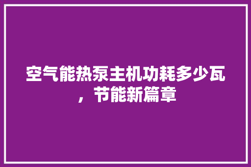 空气能热泵主机功耗多少瓦，节能新篇章