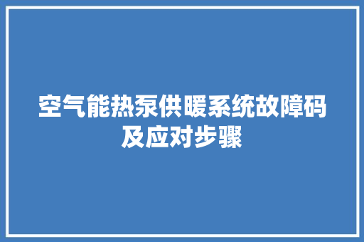 空气能热泵供暖系统故障码及应对步骤